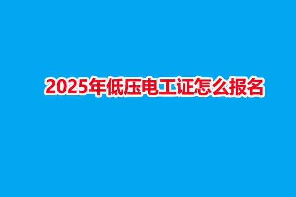 2025年低壓電工證怎么報名 2025年低壓電工證怎么報名