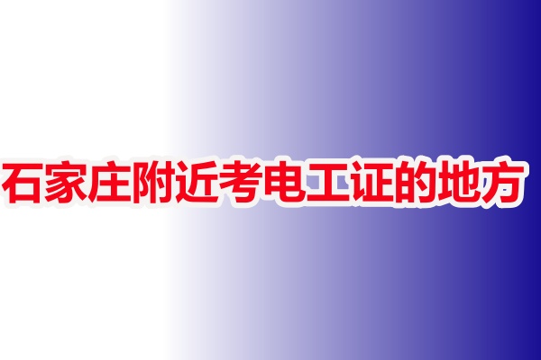 石家莊附近考電工證的地方